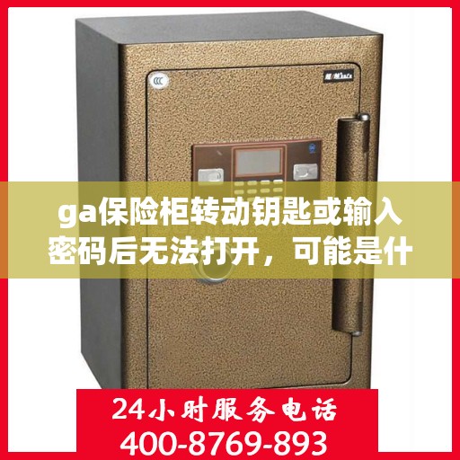 ga保险柜转动钥匙或输入密码后无法打开，可能是什么原因？，保险柜转动钥匙或输入密码后无法开启，原因解析与解决方案