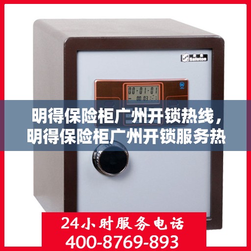 明得保险柜广州开锁热线，明得保险柜广州开锁服务热线，专业解锁，安全无忧