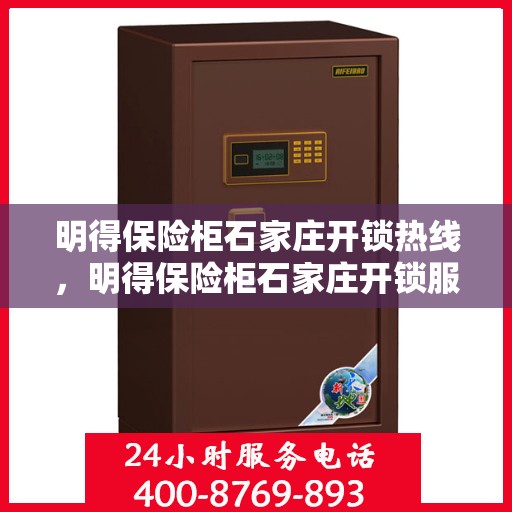 明得保险柜石家庄开锁热线，明得保险柜石家庄开锁服务热线，专业解锁，安全无忧