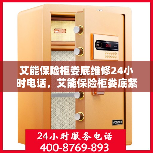 艾能保险柜娄底维修24小时电话，艾能保险柜娄底紧急维修热线全天候服务