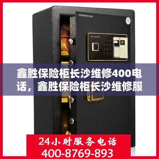 鑫胜保险柜长沙维修400电话，鑫胜保险柜长沙维修服务热线，专业维修团队为您解答疑惑！