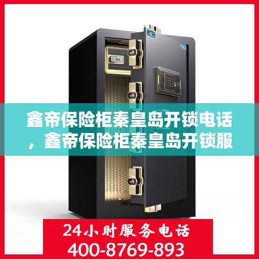 鑫帝保险柜秦皇岛开锁电话，鑫帝保险柜秦皇岛开锁服务热线