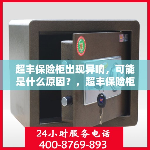超丰保险柜出现异响，可能是什么原因？，超丰保险柜异响探秘，原因解析与应对之策