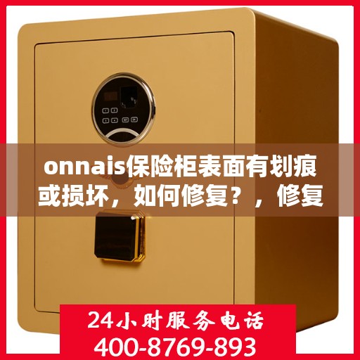 onnais保险柜表面有划痕或损坏，如何修复？，修复Onnais保险柜表面划痕或损坏的方法指南
