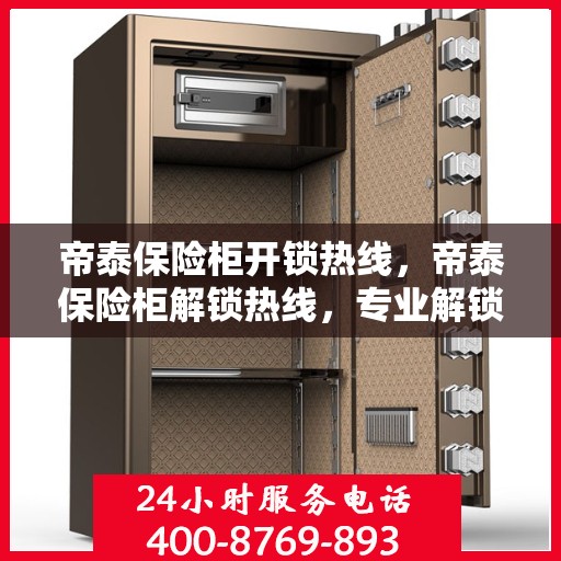 帝泰保险柜开锁热线，帝泰保险柜解锁热线，专业解锁服务，保障您的安全无忧