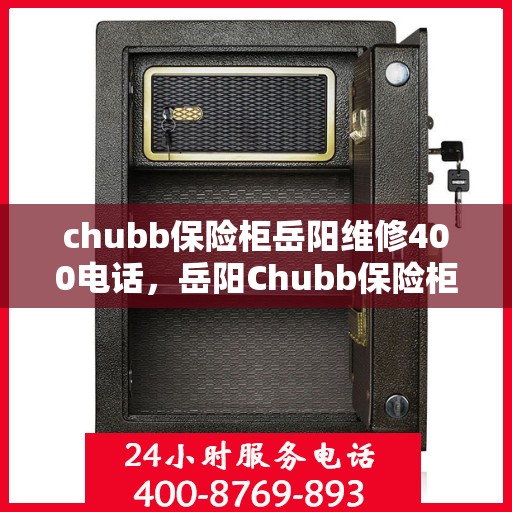 chubb保险柜岳阳维修400电话，岳阳Chubb保险柜维修服务热线400电话详解