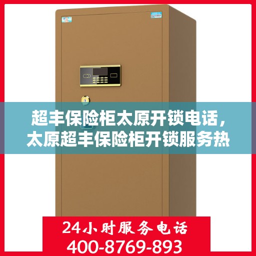 超丰保险柜太原开锁电话，太原超丰保险柜开锁服务热线