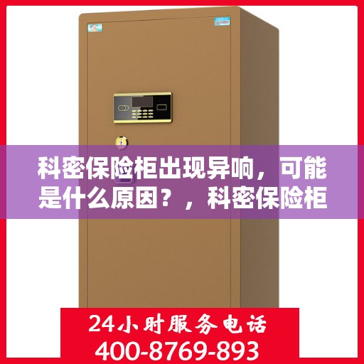 科密保险柜出现异响，可能是什么原因？，科密保险柜异响探秘，原因与解决方案全解析