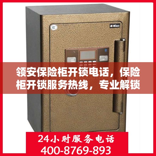 领安保险柜开锁电话，保险柜开锁服务热线，专业解锁，安全无忧