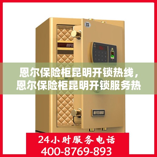 恩尔保险柜昆明开锁热线，恩尔保险柜昆明开锁服务热线，专业解锁，快速响应