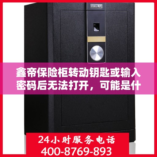 鑫帝保险柜转动钥匙或输入密码后无法打开，可能是什么原因？，鑫帝保险柜开启故障，钥匙转动或密码输入后无法打开的原因解析