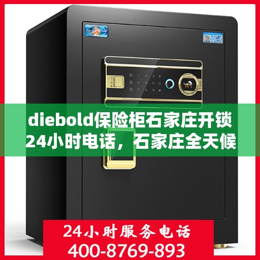 diebold保险柜石家庄开锁24小时电话，石家庄全天候紧急开锁服务，Diebold保险柜开锁热线