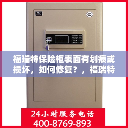 福瑞特保险柜表面有划痕或损坏，如何修复？，福瑞特保险柜表面划痕与损坏修复指南