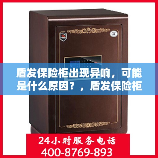 盾发保险柜出现异响，可能是什么原因？，盾发保险柜异响之谜，原因探究与解析