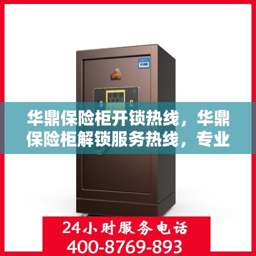 华鼎保险柜开锁热线，华鼎保险柜解锁服务热线，专业解锁，安全无忧