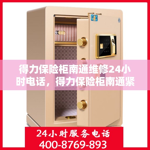 得力保险柜南通维修24小时电话，得力保险柜南通紧急维修热线全天候服务
