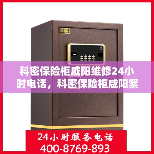 科密保险柜咸阳维修24小时电话，科密保险柜咸阳紧急维修热线全天候服务