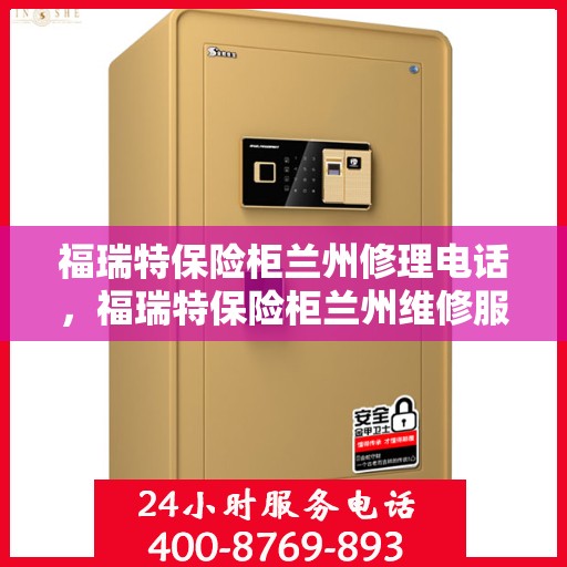 福瑞特保险柜兰州修理电话，福瑞特保险柜兰州维修服务热线