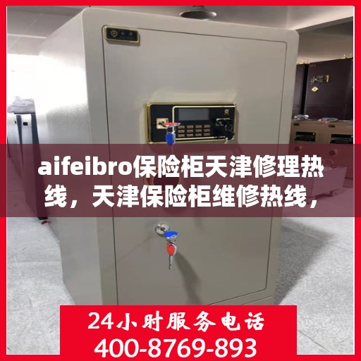 aifeibro保险柜天津修理热线，天津保险柜维修热线，Aifeibro保险柜专业维修服务