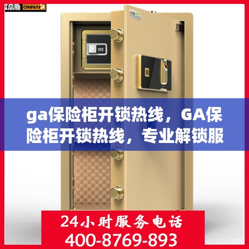 ga保险柜开锁热线，GA保险柜开锁热线，专业解锁服务，快速解决您的安全锁事烦恼
