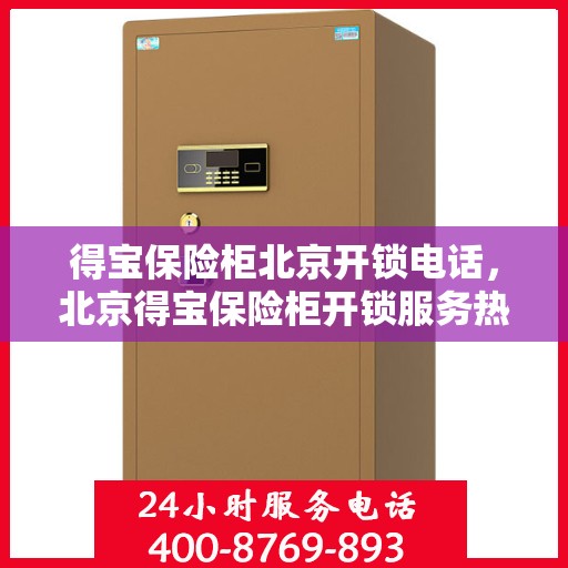 得宝保险柜北京开锁电话，北京得宝保险柜开锁服务热线