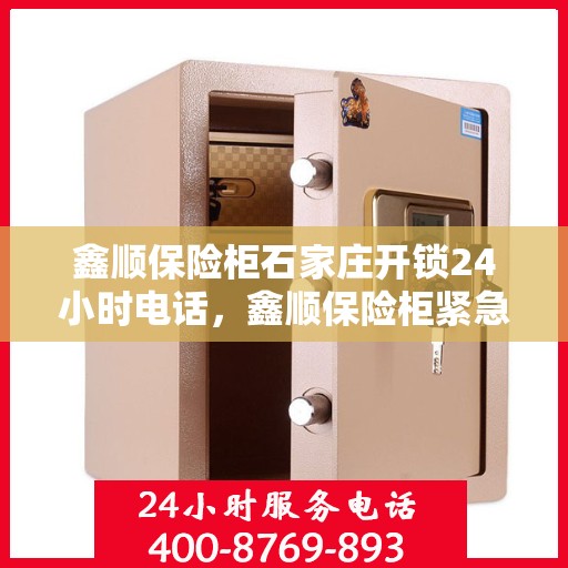 鑫顺保险柜石家庄开锁24小时电话，鑫顺保险柜紧急开锁服务，石家庄全天候开锁热线电话