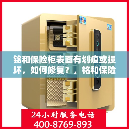 铭和保险柜表面有划痕或损坏，如何修复？，铭和保险柜表面划痕与损坏修复指南