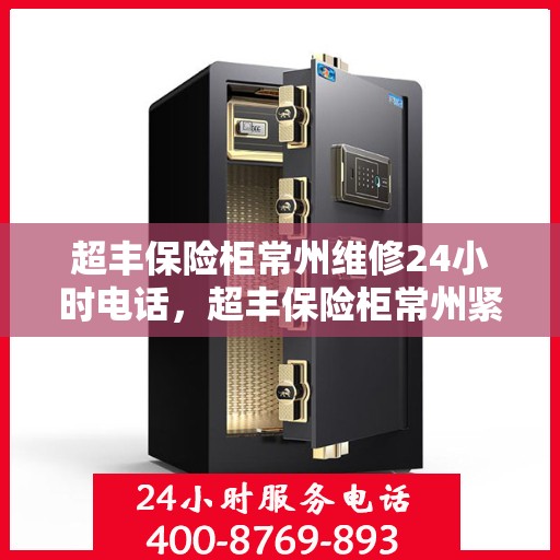 超丰保险柜常州维修24小时电话，超丰保险柜常州紧急维修热线全天候为您服务