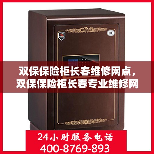 双保保险柜长春维修网点，双保保险柜长春专业维修网点，一站式服务解决您的安全需求