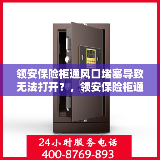 领安保险柜通风口堵塞导致无法打开？，领安保险柜通风口堵塞引发开启难题？