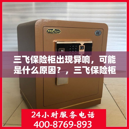 三飞保险柜出现异响，可能是什么原因？，三飞保险柜异响探秘，原因及解决之道