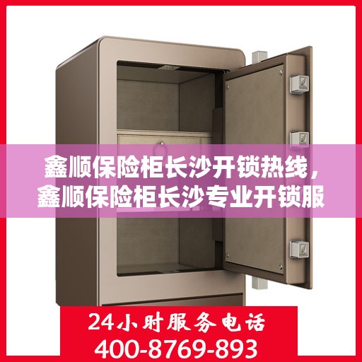 鑫顺保险柜长沙开锁热线，鑫顺保险柜长沙专业开锁服务热线