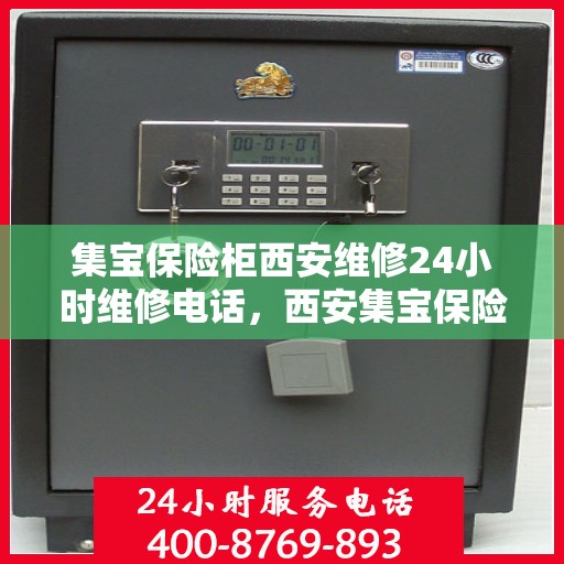 集宝保险柜西安维修24小时维修电话，西安集宝保险柜全天候维修服务热线，专业保障您的安全之选