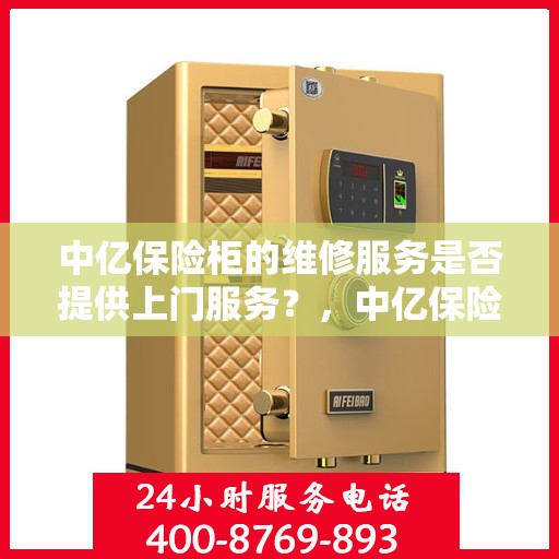 中亿保险柜的维修服务是否提供上门服务？，中亿保险柜维修服务，专业团队提供便捷上门服务