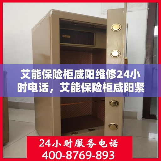 艾能保险柜咸阳维修24小时电话，艾能保险柜咸阳紧急维修热线全天候服务