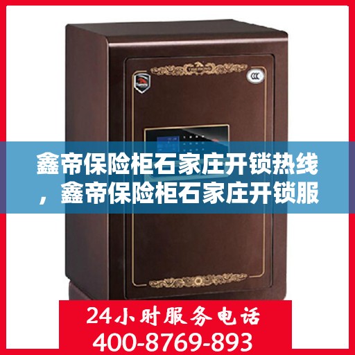 鑫帝保险柜石家庄开锁热线，鑫帝保险柜石家庄开锁服务热线，专业解锁，安全无忧