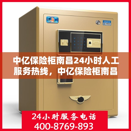 中亿保险柜南昌24小时人工服务热线，中亿保险柜南昌全天候人工服务热线，随时为您解答疑问