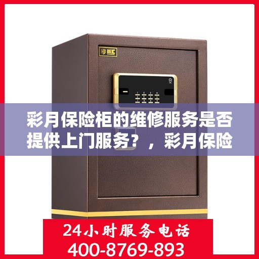 彩月保险柜的维修服务是否提供上门服务？，彩月保险柜维修服务，专业上门维修，便捷解决您的安全存储问题