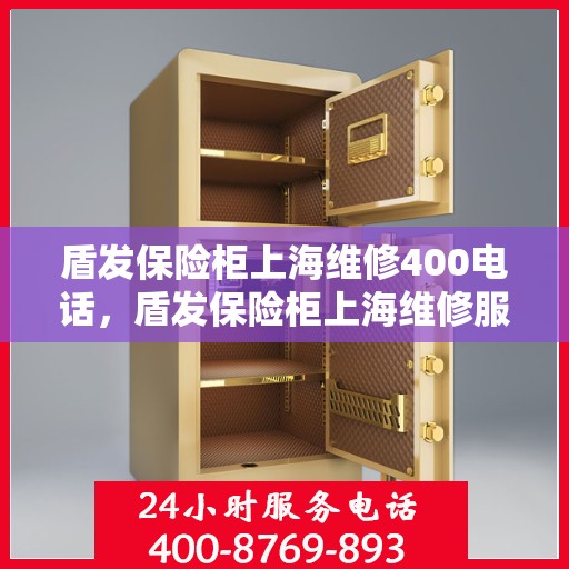 盾发保险柜上海维修400电话，盾发保险柜上海维修服务热线400电话详解