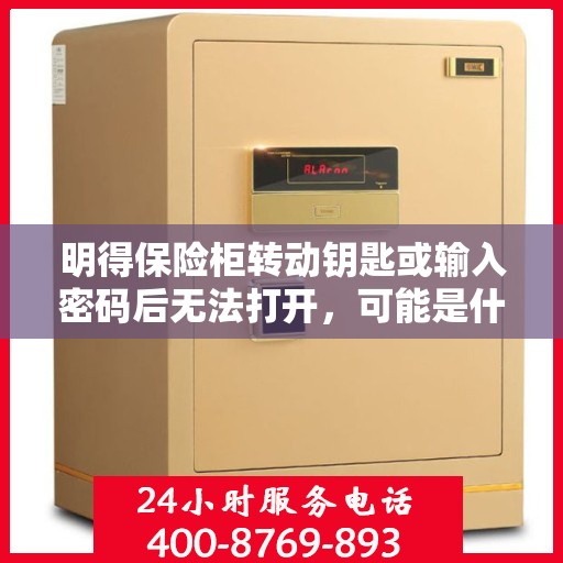 明得保险柜转动钥匙或输入密码后无法打开，可能是什么原因？，保险柜转动钥匙或输入密码后无法打开的原因解析