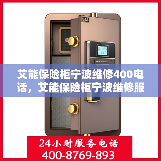 艾能保险柜宁波维修400电话，艾能保险柜宁波维修服务热线400电话详解