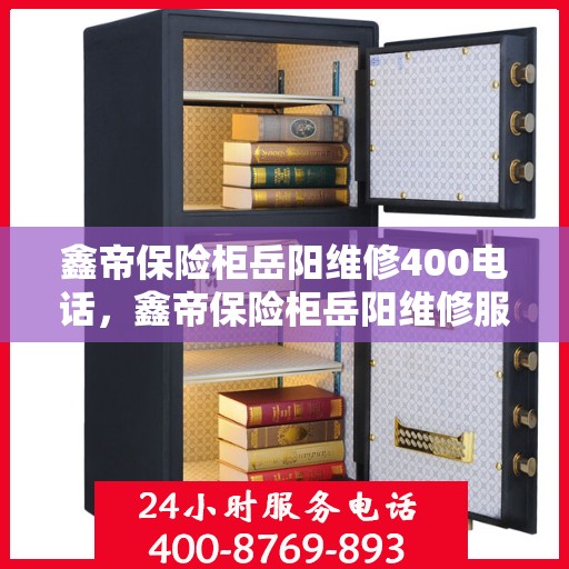 鑫帝保险柜岳阳维修400电话，鑫帝保险柜岳阳维修服务热线400电话详解