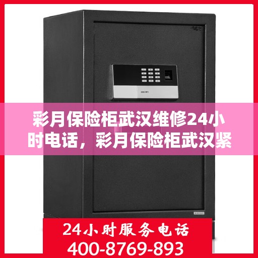 彩月保险柜武汉维修24小时电话，彩月保险柜武汉紧急维修热线全天候服务中