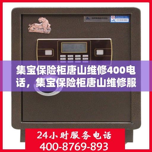 集宝保险柜唐山维修400电话，集宝保险柜唐山维修服务热线400电话详解