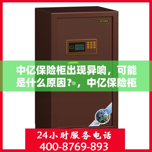 中亿保险柜出现异响，可能是什么原因？，中亿保险柜异响探秘，原因解析与应对之策