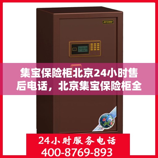 集宝保险柜北京24小时售后电话，北京集宝保险柜全天候售后热线，专业服务的保障，24小时售后电话为您解答疑惑