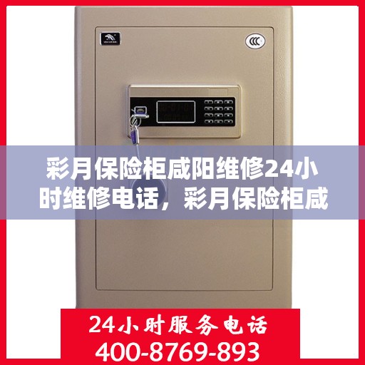 彩月保险柜咸阳维修24小时维修电话，彩月保险柜咸阳紧急维修热线全天候为您服务