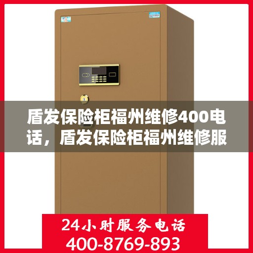盾发保险柜福州维修400电话，盾发保险柜福州维修服务热线400电话详解
