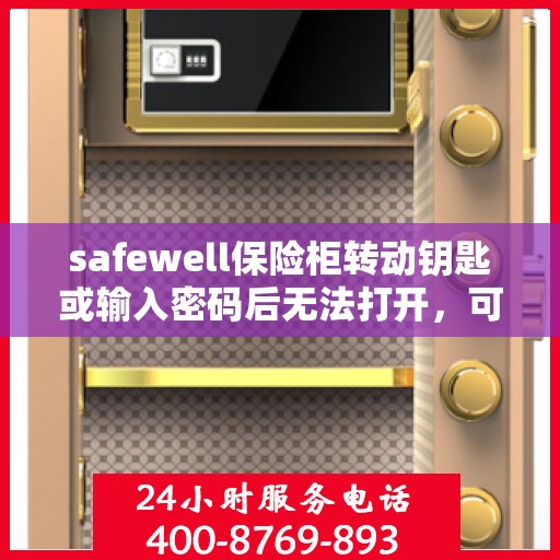 safewell保险柜转动钥匙或输入密码后无法打开，可能是什么原因？，Safewell保险柜开启故障解析，钥匙转动或密码输入后的不开启之谜