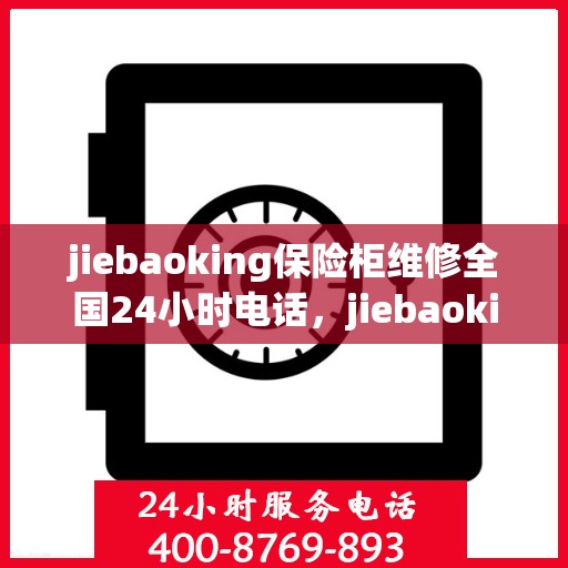 jiebaoking保险柜维修全国24小时电话，jiebaoking保险柜全国24小时维修热线，专业快速解决您的保险柜问题